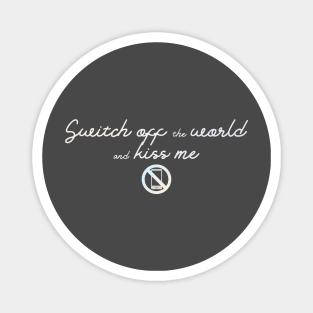 Switch off the world and kiss me Magnet